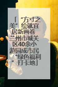 “方寸之美”绘就宜居新画卷 兰州市城关区40余小游园成市民“绿色福利”打卡地
